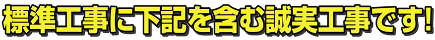 標準工事に下記を含む誠実工事です！